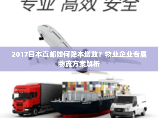 2017日本直邮如何降本增效？物业企业专属物流方案解析