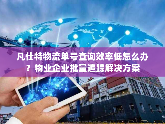 凡仕特物流单号查询效率低怎么办？物业企业批量追踪解决方案