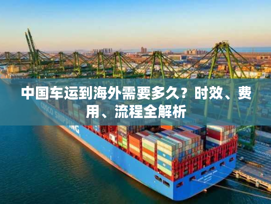 中国车运到海外需要多久？时效、费用、流程全解析