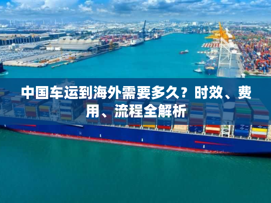 中国车运到海外需要多久？时效、费用、流程全解析