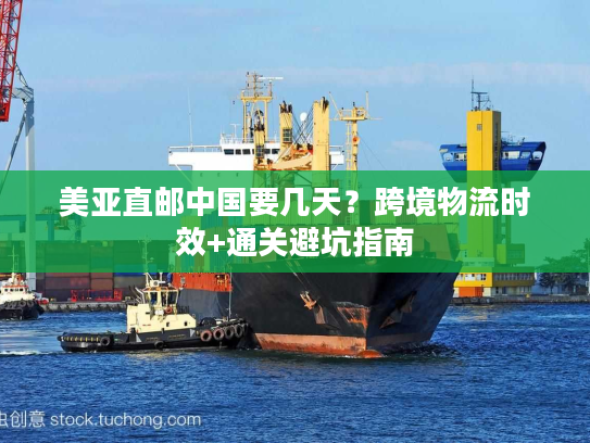 美亚直邮中国要几天？跨境物流时效+通关避坑指南