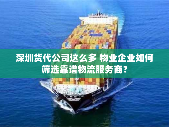 深圳货代公司这么多 物业企业如何筛选靠谱物流服务商？