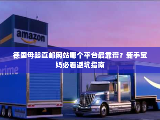 德国母婴直邮网站哪个平台最靠谱?新手宝妈必看避坑指南 德国母婴直邮网站哪个平台最靠谱?新手宝妈必看避坑指南