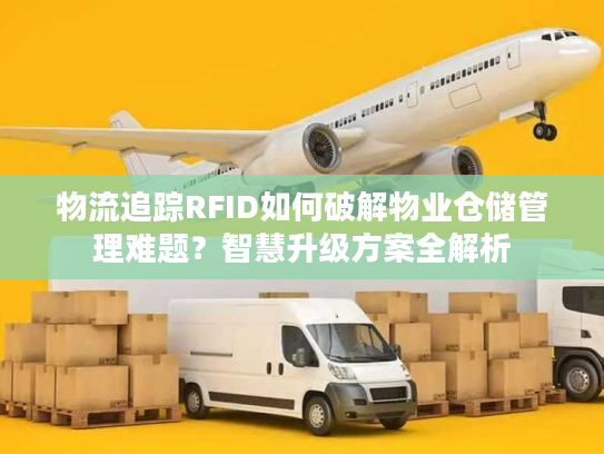 物流追踪RFID如何破解物业仓储管理难题？智慧升级方案全解析