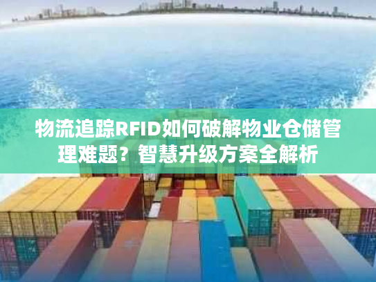 物流追踪RFID如何破解物业仓储管理难题？智慧升级方案全解析