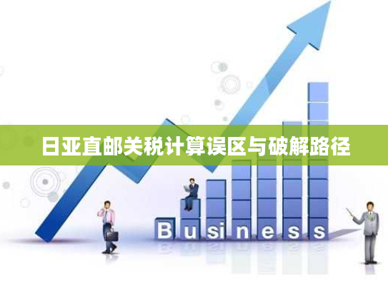 日亚直邮关税计算误区与破解路径 日亚直邮关税计算误区与破解路径