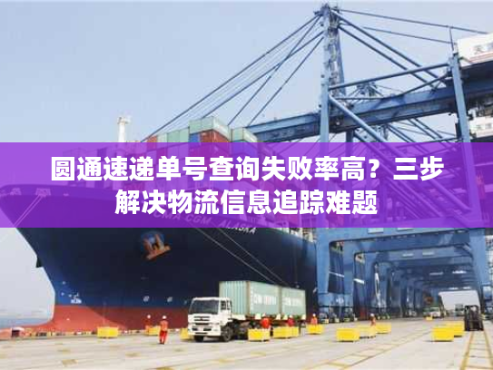 圆通速递单号查询失败率高？三步解决物流信息追踪难题