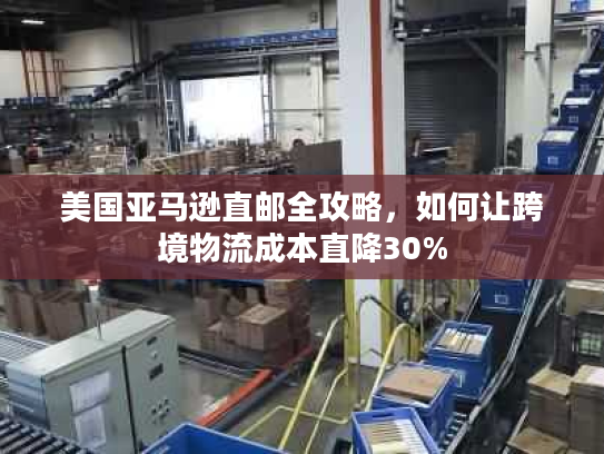美国亚马逊直邮全攻略，如何让跨境物流成本直降30%