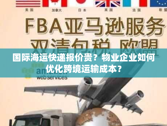 国际海运快递报价贵？物业企业如何优化跨境运输成本？