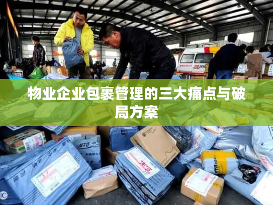 物业企业包裹管理的三大痛点与破局方案