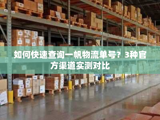 如何快速查询一帆物流单号？3种官方渠道实测对比