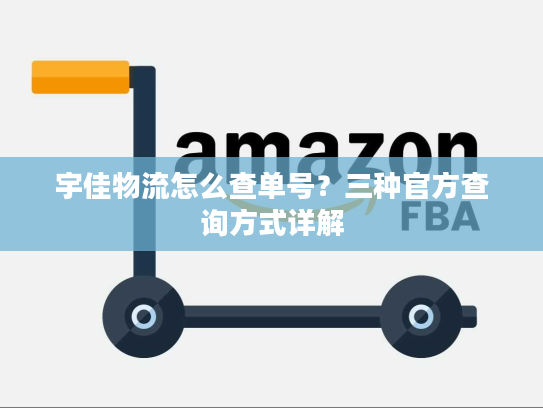 宇佳物流怎么查单号？三种官方查询方式详解
