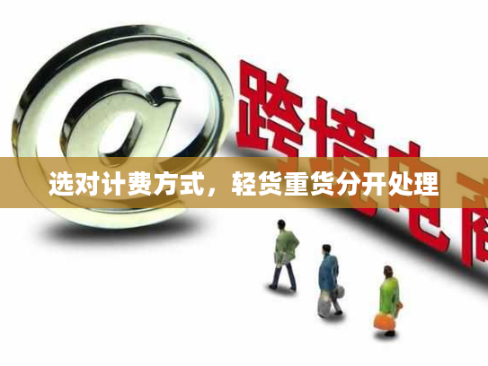 选对计费方式，轻货重货分开处理