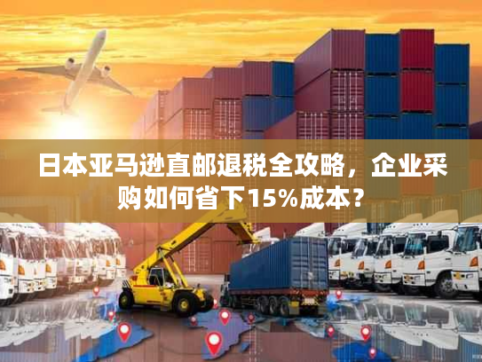 日本亚马逊直邮退税全攻略，企业采购如何省下15%成本？