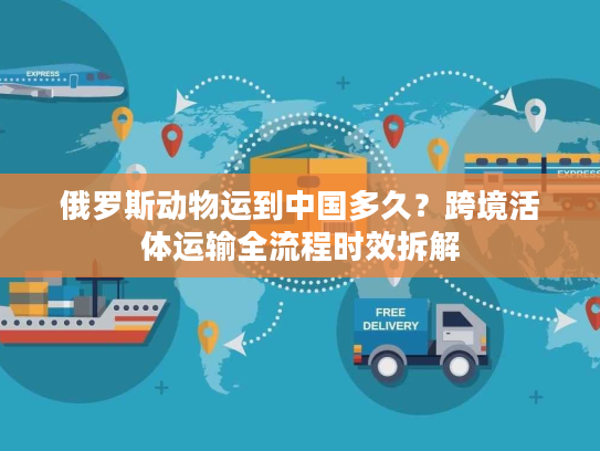 俄罗斯动物运到中国多久？跨境活体运输全流程时效拆解