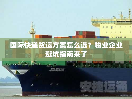 国际快递货运方案怎么选?物业企业避坑指南来了 国际快递货运方案怎么选?物业企业避坑指南来了