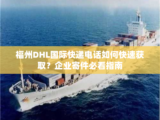 福州DHL国际快递电话如何快速获取？企业寄件必看指南