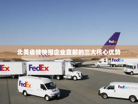 北美省钱快报企业直邮的三大核心优势
