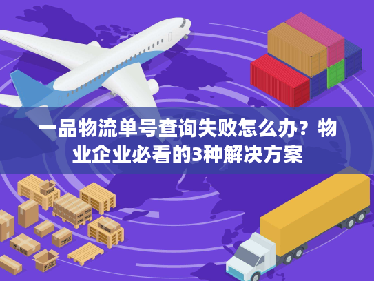 一品物流单号查询失败怎么办？物业企业必看的3种解决方案
