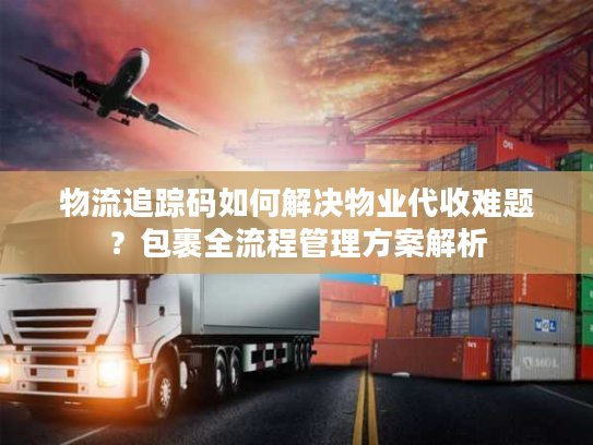 物流追踪码如何解决物业代收难题？包裹全流程管理方案解析