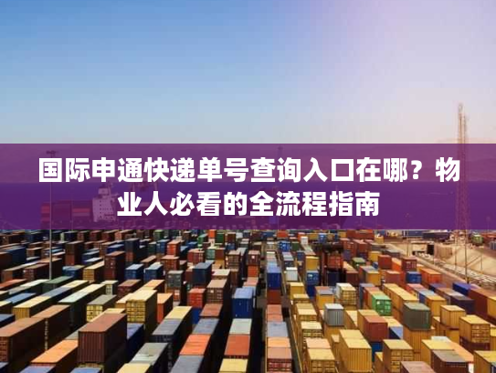 国际申通快递单号查询入口在哪？物业人必看的全流程指南