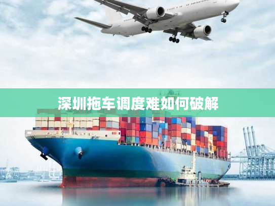深圳拖车调度难如何破解
