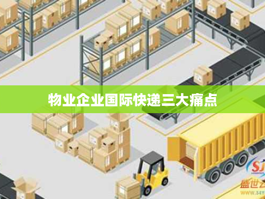 物业企业国际快递三大痛点 物业企业国际快递三大痛点