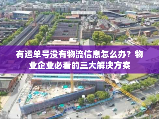 有运单号没有物流信息怎么办？物业企业必看的三大解决方案