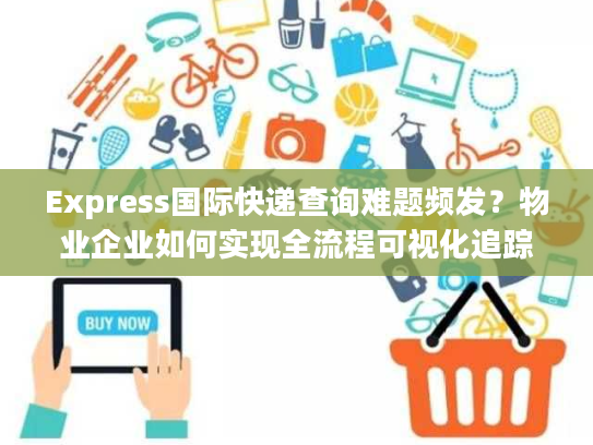 Express国际快递查询难题频发？物业企业如何实现全流程可视化追踪