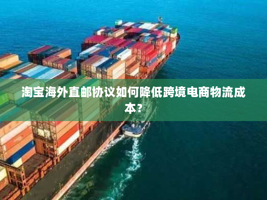 淘宝海外直邮协议如何降低跨境电商物流成本？