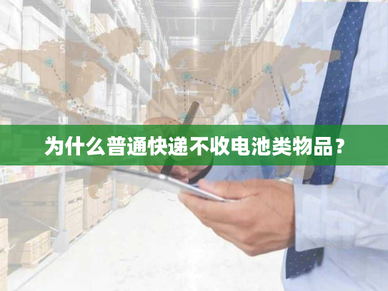 为什么普通快递不收电池类物品？