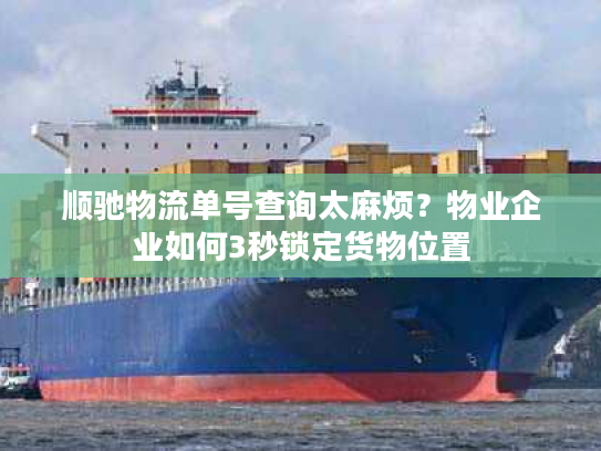 顺驰物流单号查询太麻烦?物业企业如何3秒锁定货物位置 顺驰物流单号查询太麻烦?物业企业如何3秒锁定货物位置