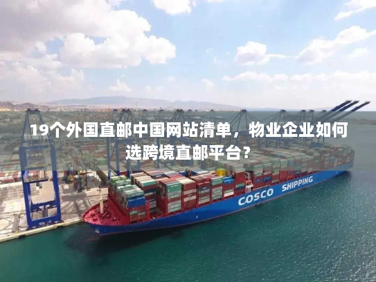 19个外国直邮中国网站清单，物业企业如何选跨境直邮平台？