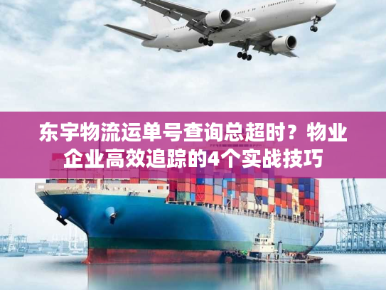 东宇物流运单号查询总超时？物业企业高效追踪的4个实战技巧