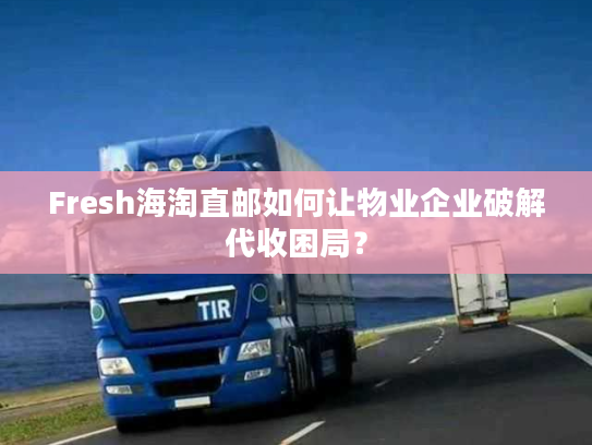 Fresh海淘直邮如何让物业企业破解代收困局? Fresh海淘直邮如何让物业企业破解代收困局?