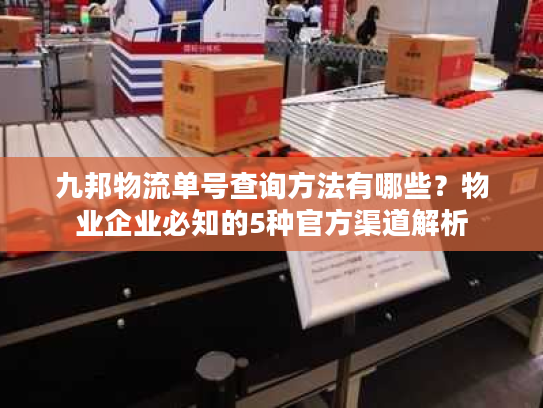 九邦物流单号查询方法有哪些？物业企业必知的5种官方渠道解析