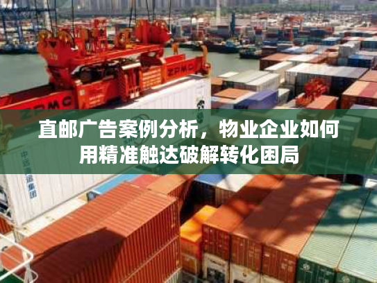 直邮广告案例分析,物业企业如何用精准触达破解转化困局 直邮广告案例分析,物业企业如何用精准触达破解转化困局