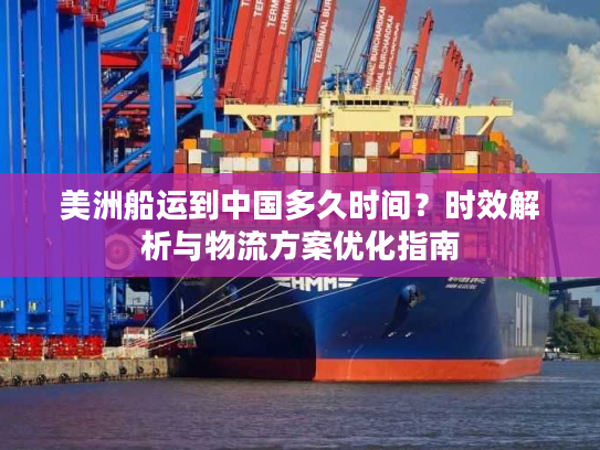 美洲船运到中国多久时间？时效解析与物流方案优化指南