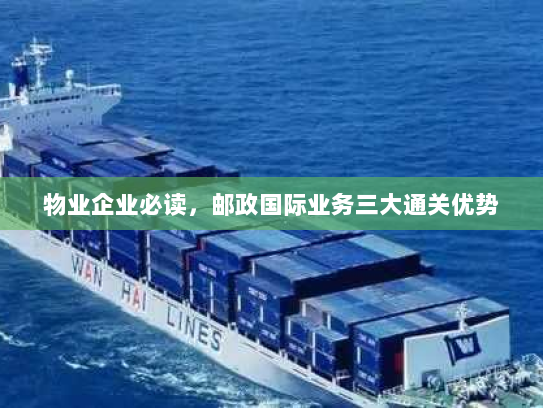 物业企业必读，邮政国际业务三大通关优势