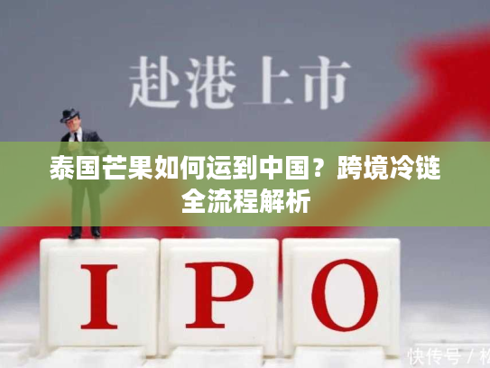 泰国芒果如何运到中国？跨境冷链全流程解析