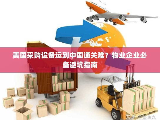 美国采购设备运到中国通关难？物业企业必备避坑指南