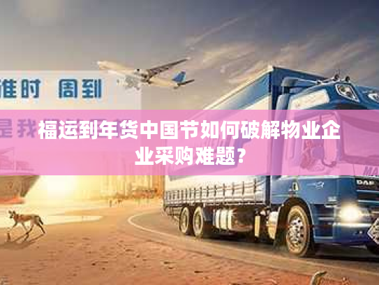 福运到年货中国节如何破解物业企业采购难题？