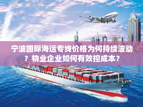 宁波国际海运专线价格为何持续波动？物业企业如何有效控成本？