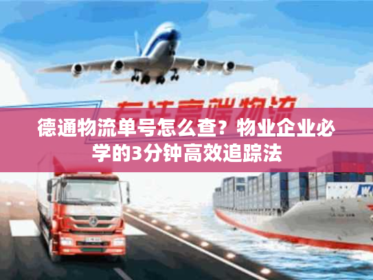 德通物流单号怎么查？物业企业必学的3分钟高效追踪法