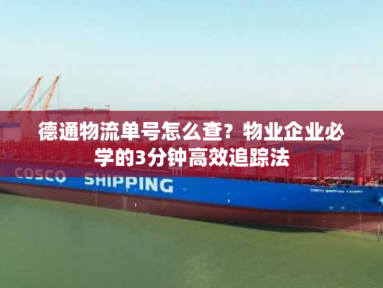 德通物流单号怎么查？物业企业必学的3分钟高效追踪法