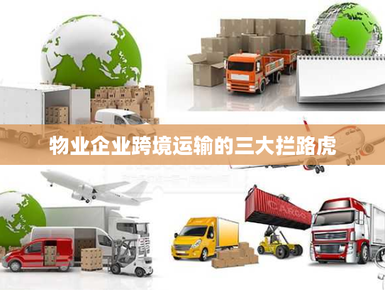 物业企业跨境运输的三大拦路虎