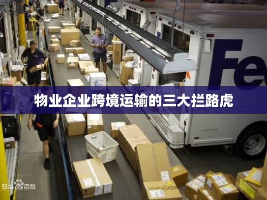 物业企业跨境运输的三大拦路虎