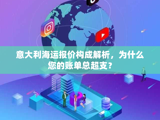 意大利海运报价构成解析，为什么您的账单总超支？