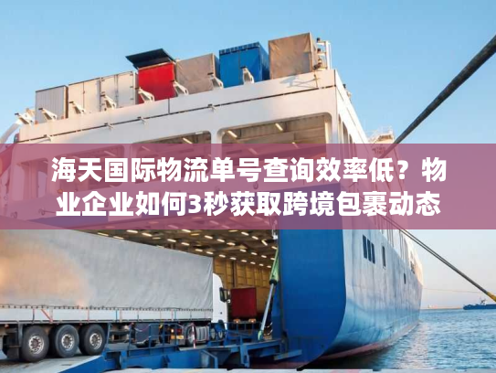 海天国际物流单号查询效率低？物业企业如何3秒获取跨境包裹动态