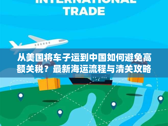 从美国将车子运到中国如何避免高额关税？最新海运流程与清关攻略